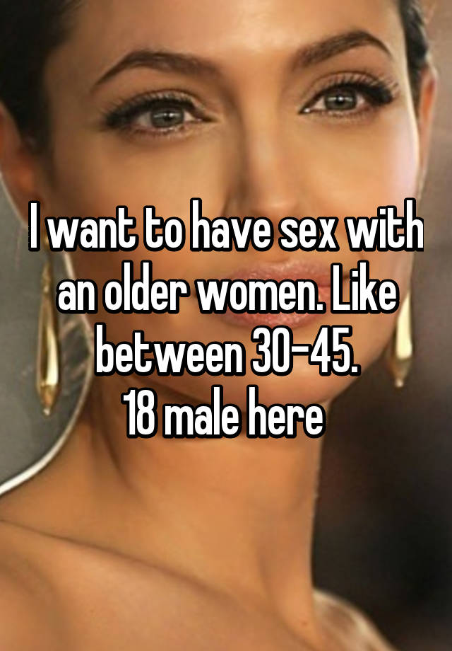 I Want To Have Sex With An Older Women Like Between 30 45 18 Male Here