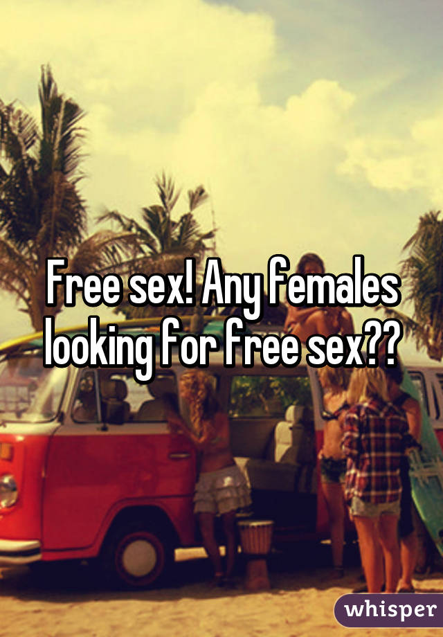 Free sex! Any females looking for free sex??