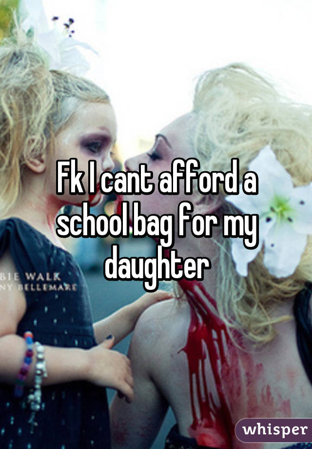 Fk I cant afford a school bag for my daughter