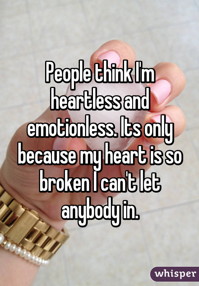 People think I'm heartless and emotionless. Its only because my heart is so broken I can't let anybody in.
