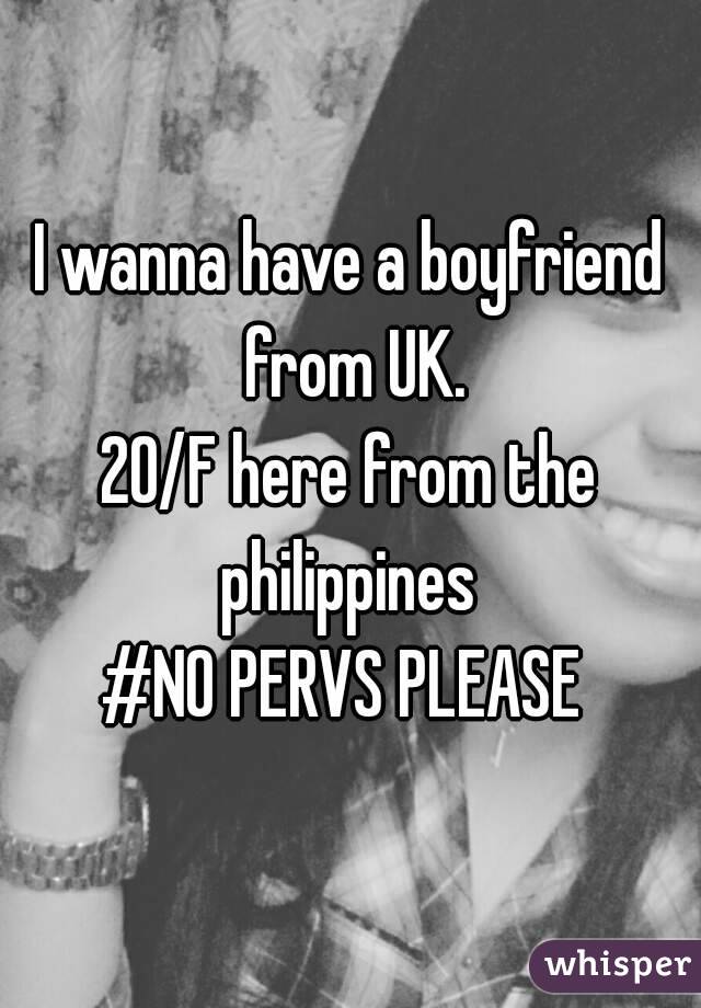 I wanna have a boyfriend from UK.
20/F here from the philippines 
#NO PERVS PLEASE 