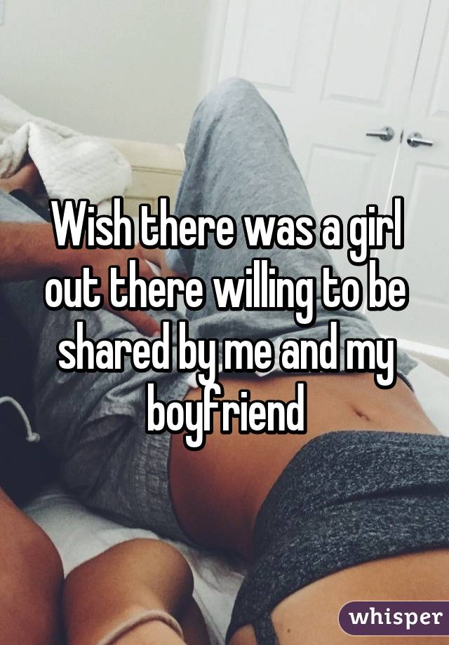 Wish there was a girl out there willing to be shared by me and my boyfriend