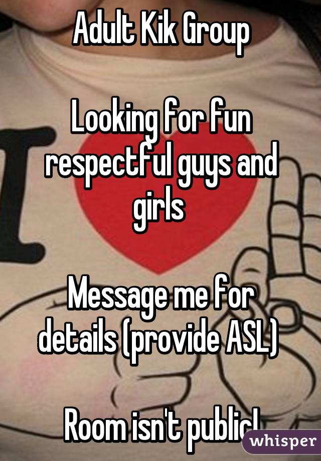Adult Kik Group

Looking for fun respectful guys and girls 

Message me for details (provide ASL) 

Room isn't public!