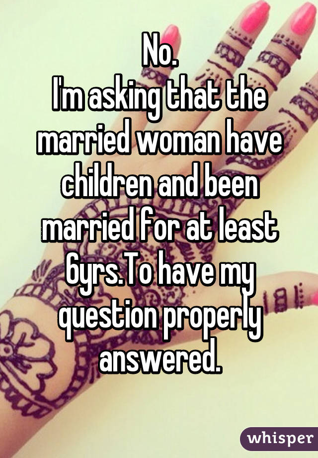No.
I'm asking that the married woman have children and been married for at least 6yrs.To have my question properly answered.
