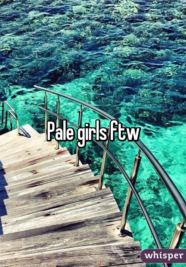 Pale girls ftw