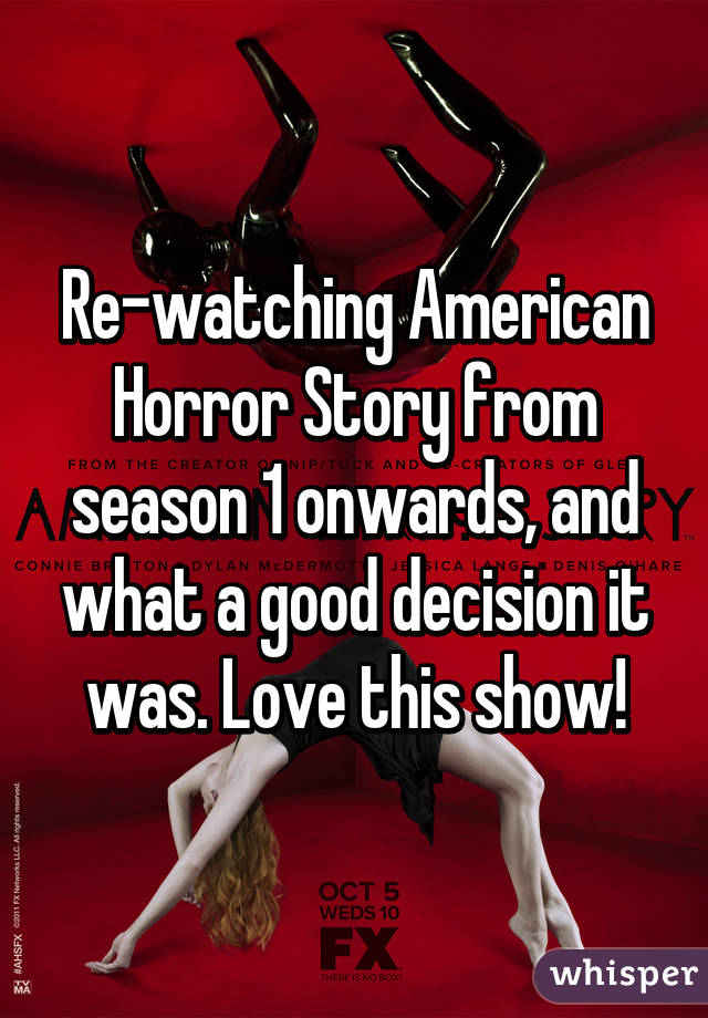 Re-watching American Horror Story from season 1 onwards, and what a good decision it was. Love this show!
