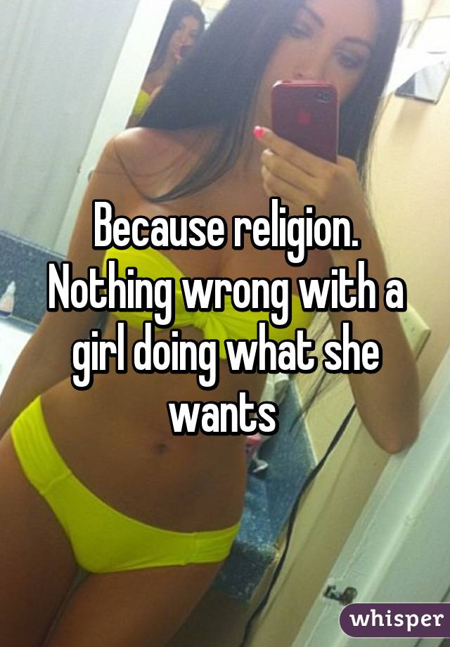 Because religion. Nothing wrong with a girl doing what she wants 