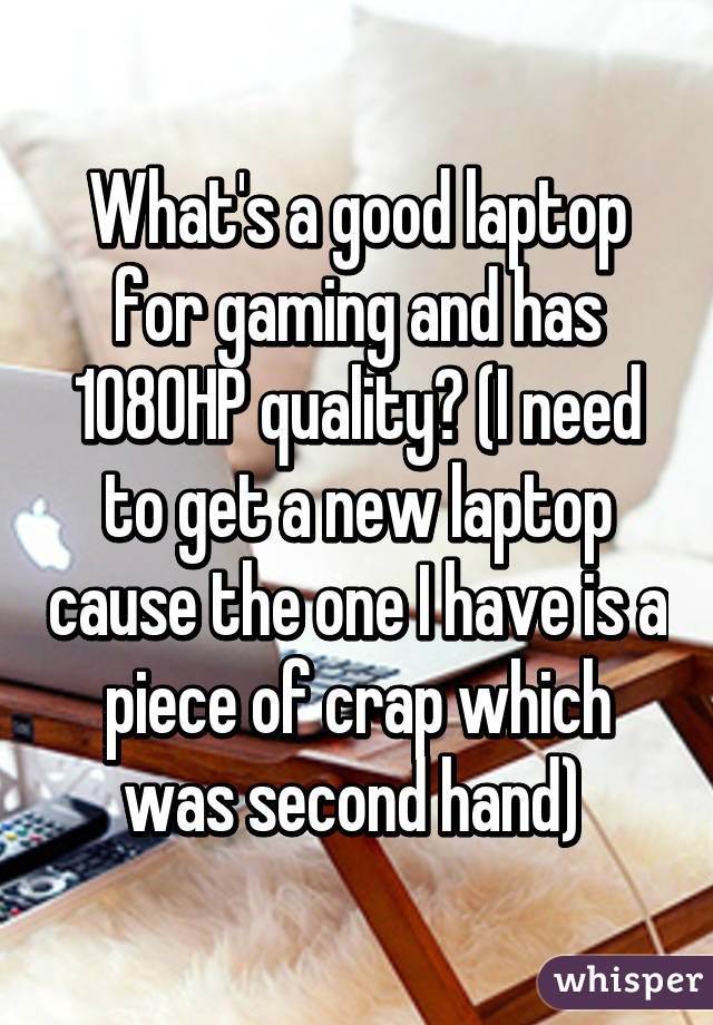 What's a good laptop for gaming and has 1080HP quality? (I need to get a new laptop cause the one I have is a piece of crap which was second hand) 