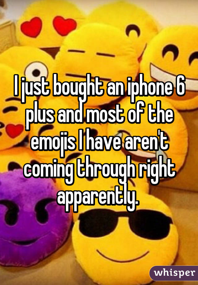 I just bought an iphone 6 plus and most of the emojis I have aren't coming through right apparently. 