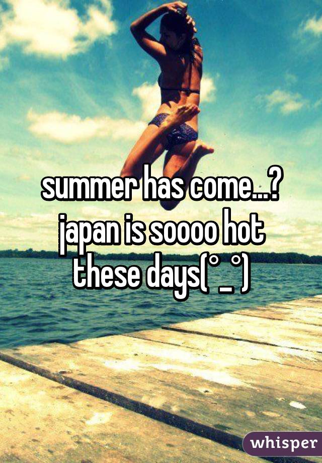 summer has come...?
japan is soooo hot these days(°_°)
