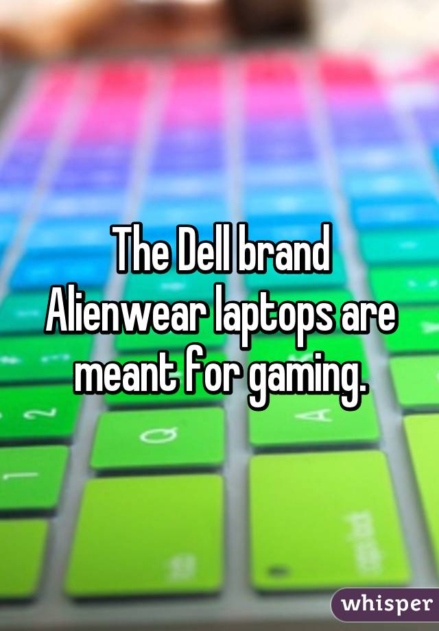 The Dell brand Alienwear laptops are meant for gaming.