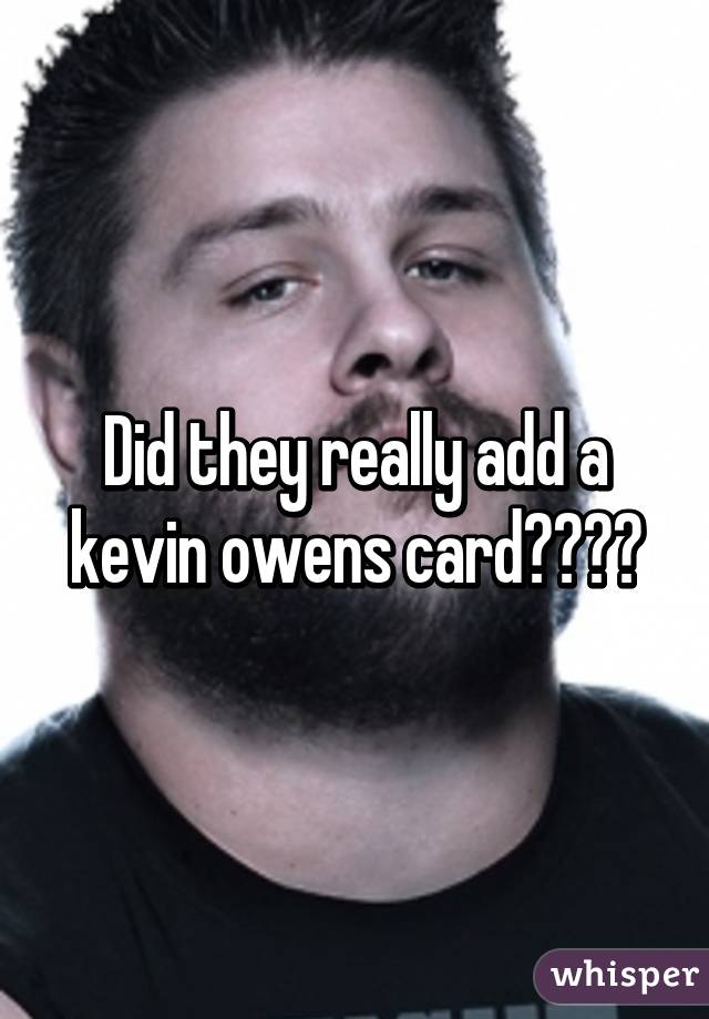 Did they really add a kevin owens card? - 051aad28e0b7b733399dd40f8665bb5514f5a-wm