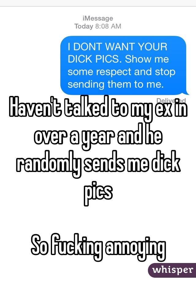 Haven't talked to my ex in over a year and he randomly sends me dick pics

So fucking annoying 