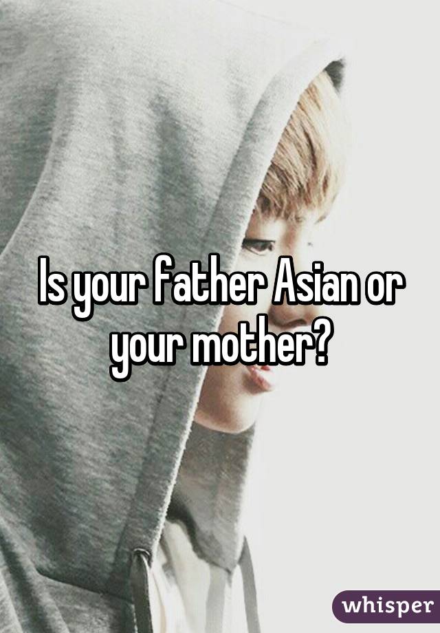 Is your father Asian or your mother?