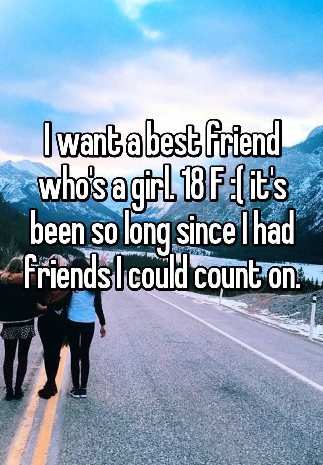 i-want-a-best-friend-who-s-a-girl-18-f-it-s-been-so-long-since-i