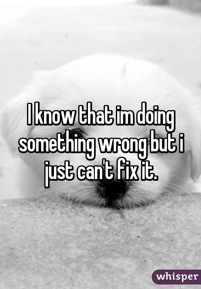I know that im doing something wrong but i just can't fix it.