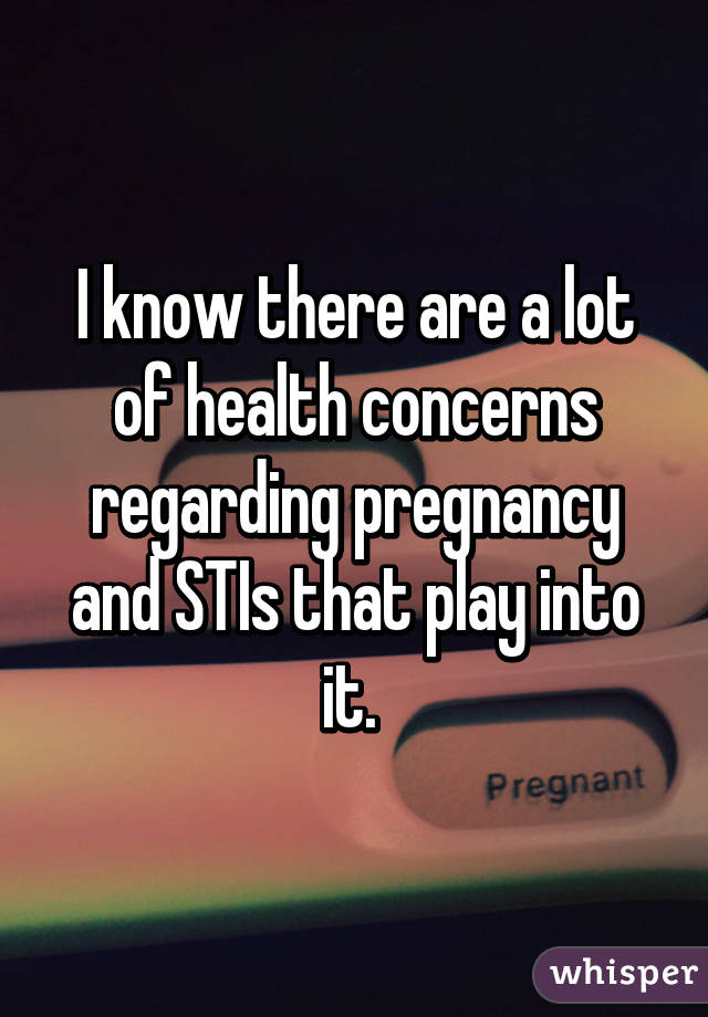 I know there are a lot of health concerns regarding pregnancy and STIs that play into it. 