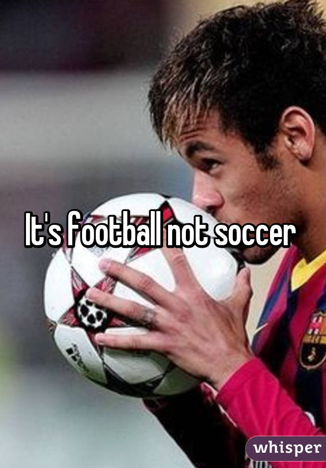 It's football not soccer 