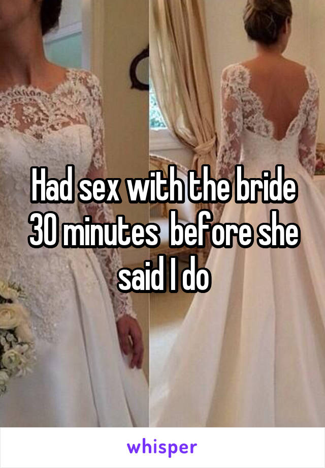 Had sex with the bride 30 minutes  before she said I do