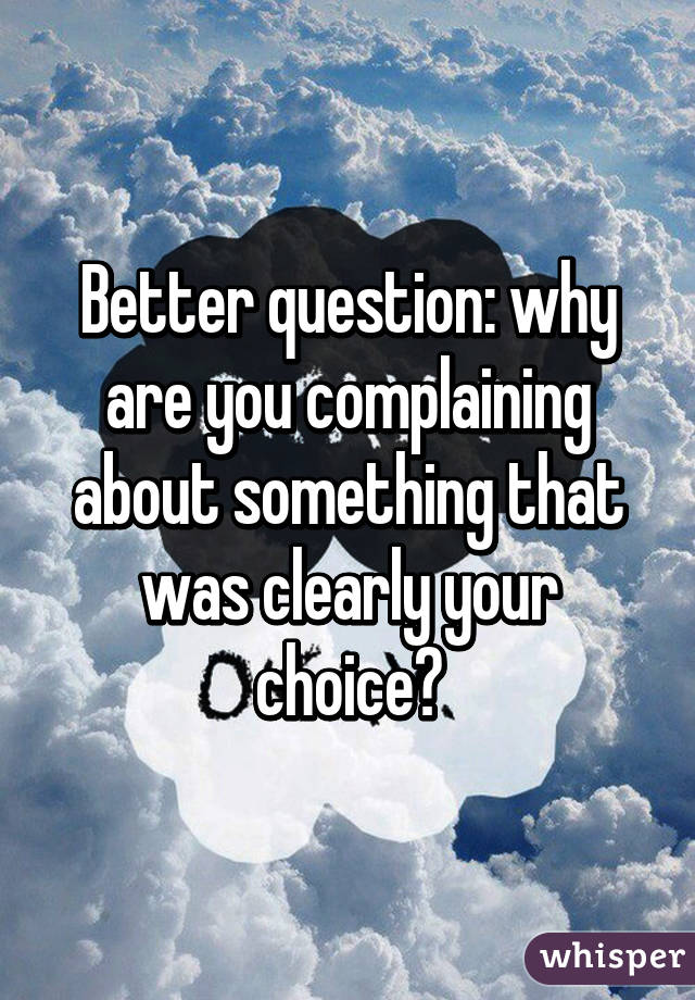 Better question: why are you complaining about something that was clearly your choice?