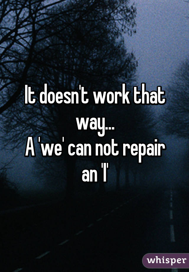 It doesn't work that way...
A 'we' can not repair an 'I'