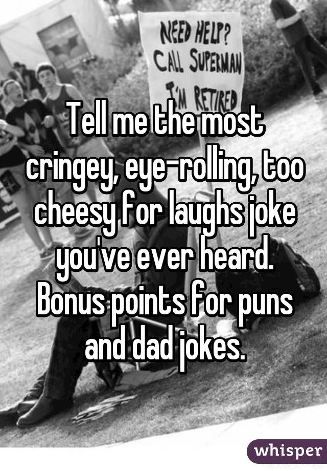Tell me the most cringey, eye-rolling, too cheesy for laughs joke you've ever heard. Bonus points for puns and dad jokes.