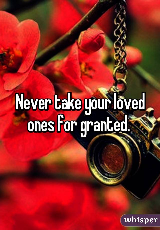 Never take your loved ones for granted