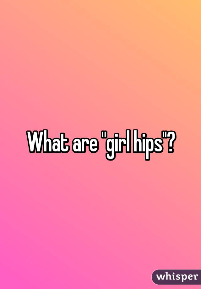 What are "girl hips"?