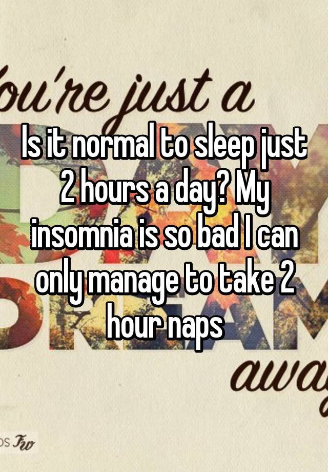 is-it-normal-to-sleep-just-2-hours-a-day-my-insomnia-is-so-bad-i-can