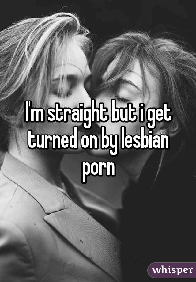 Im Straight But I Get Turned On By Lesbian Porn 0002