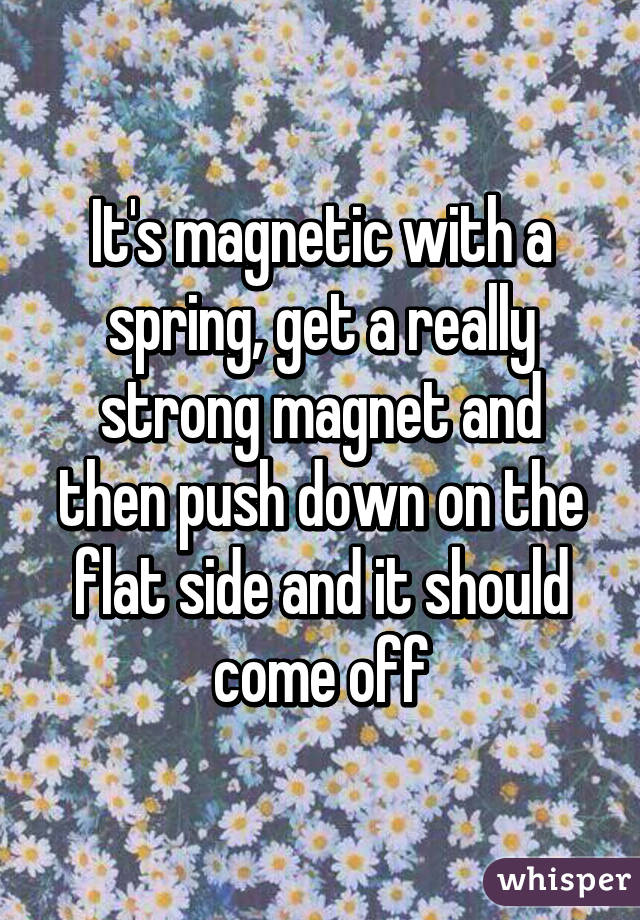 It's magnetic with a spring, get a really strong magnet and then push down on the flat side and it should come off