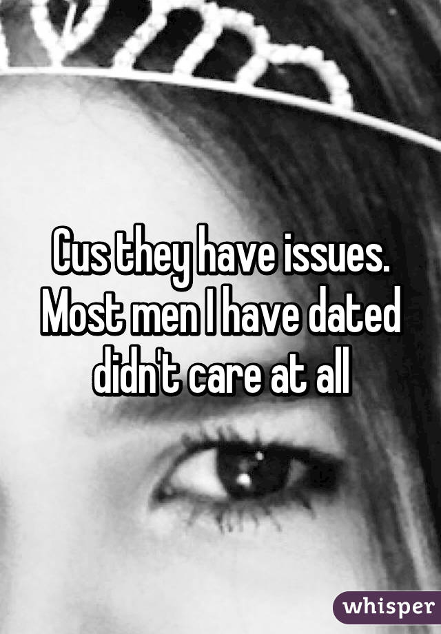 Cus they have issues. Most men I have dated didn't care at all