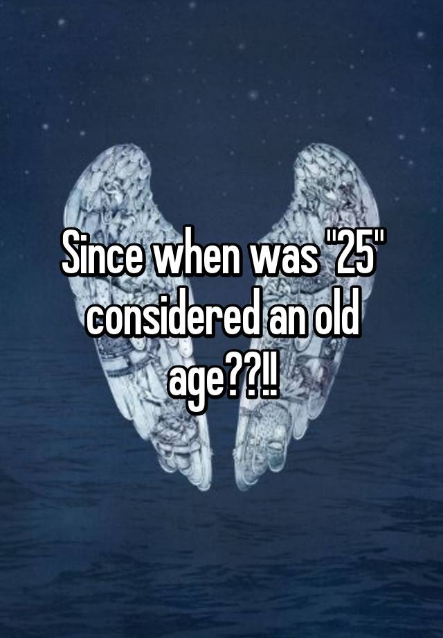 since-when-was-25-considered-an-old-age