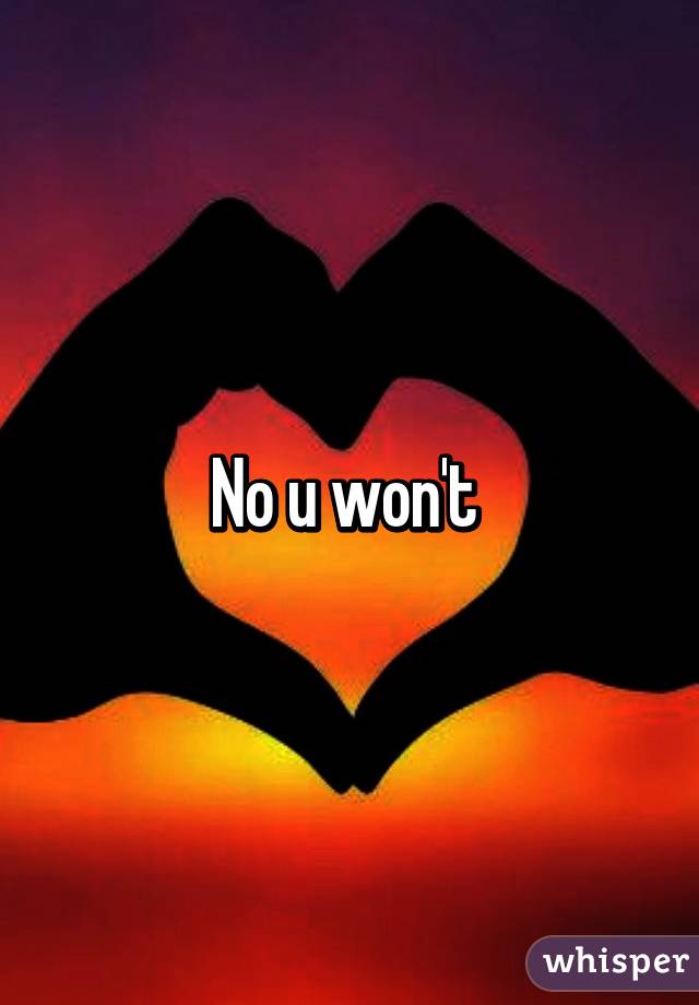 No u won't 