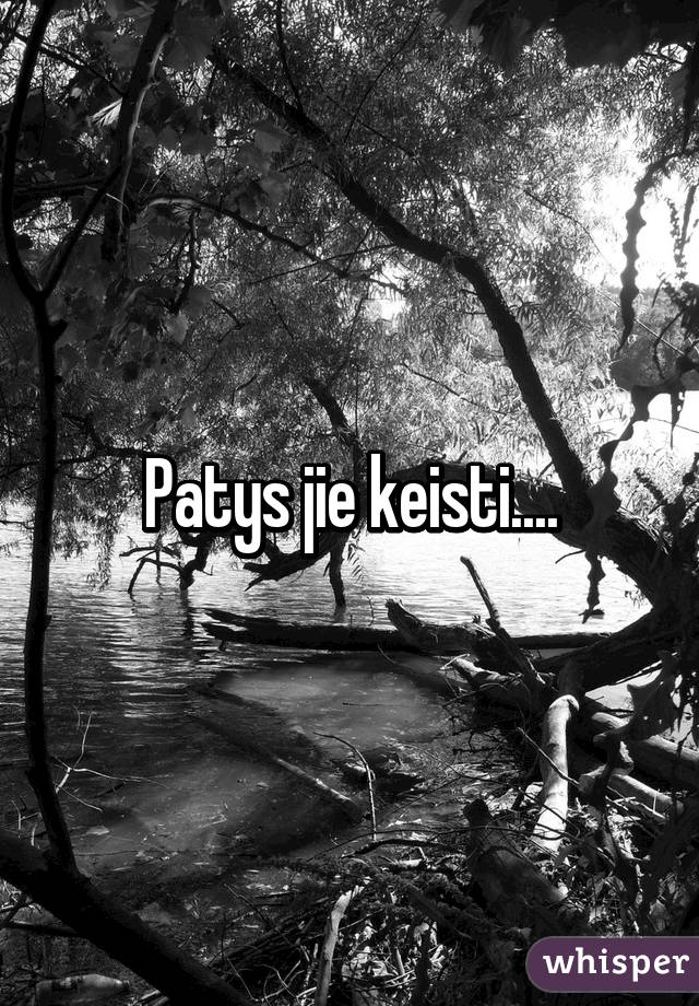 Patys jie keisti....