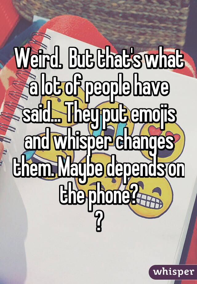 Weird.  But that's what a lot of people have said... They put emojis and whisper changes them. Maybe depends on the phone?
😕