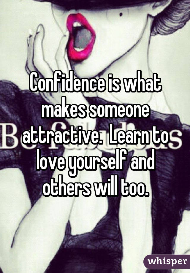 Confidence is what makes someone attractive.  Learn to love yourself and others will too.