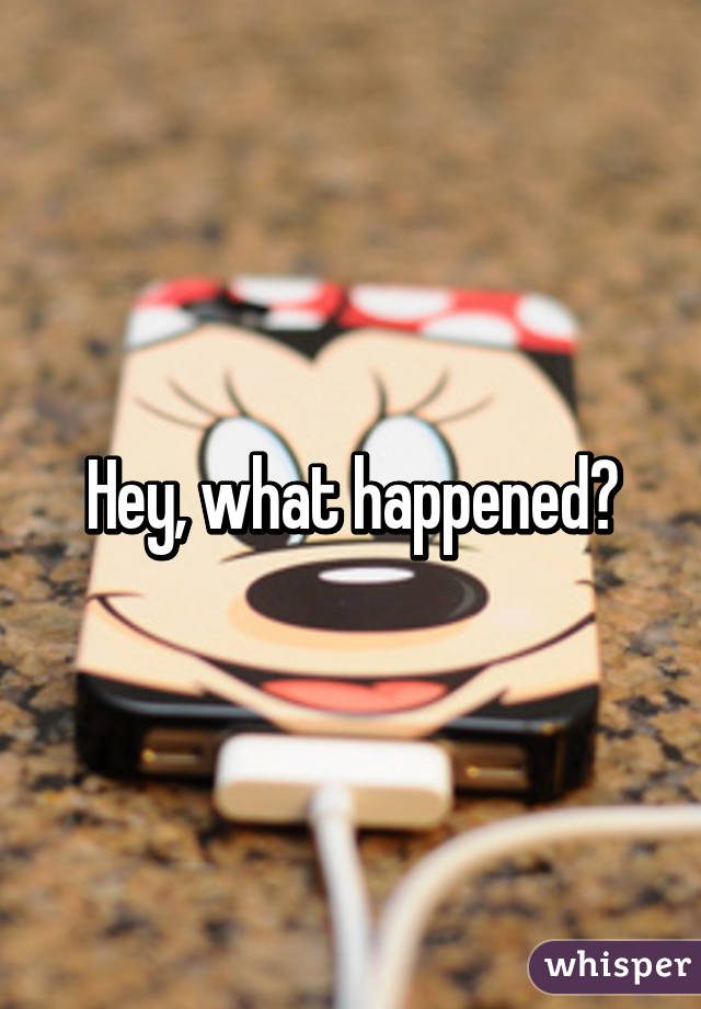 Hey, what happened?