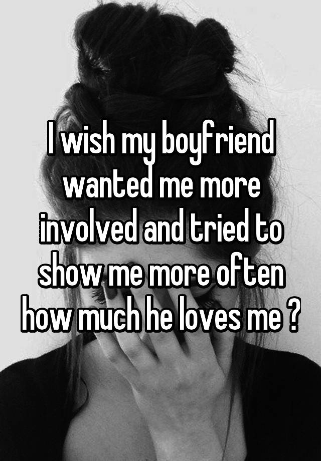 i-wish-my-boyfriend-wanted-me-more-involved-and-tried-to-show-me-more