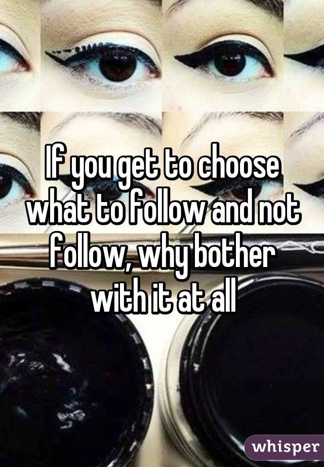 If you get to choose what to follow and not follow, why bother with it at all