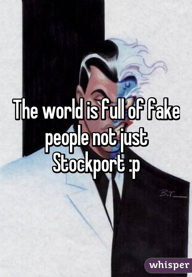 The world is full of fake people not just Stockport :p