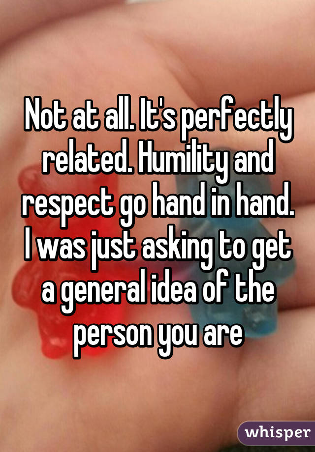 Not at all. It's perfectly related. Humility and respect go hand in hand. I was just asking to get a general idea of the person you are