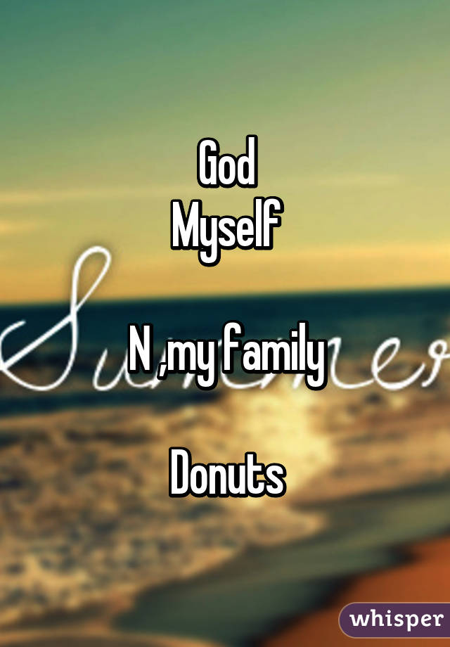 God
Myself

N ,my family

Donuts