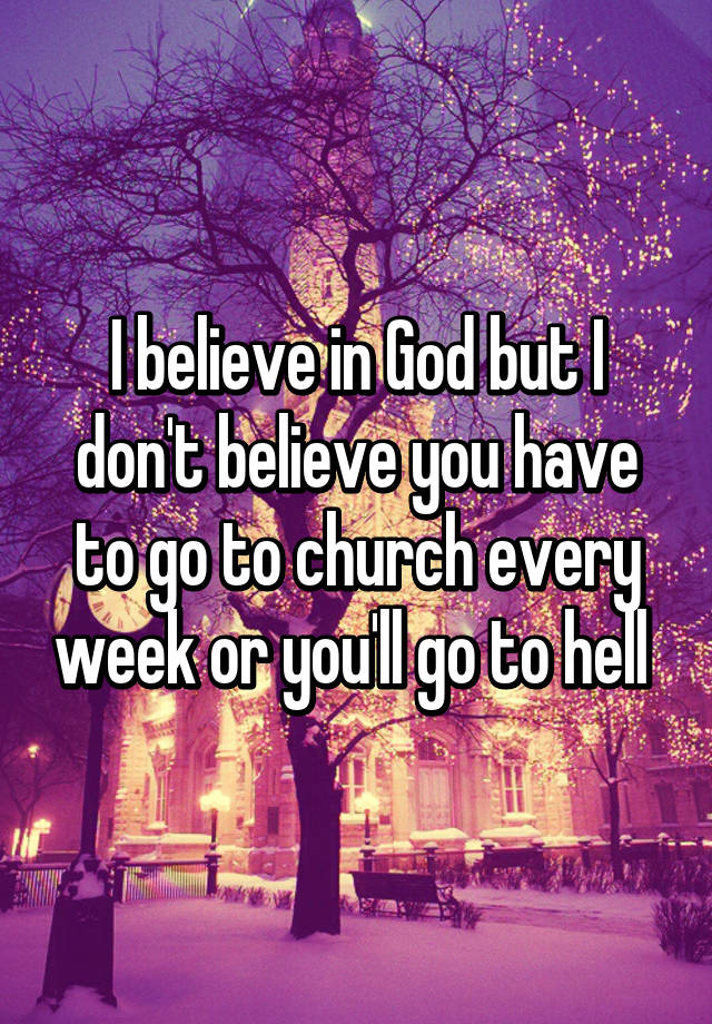 i-believe-in-god-but-i-don-t-believe-you-have-to-go-to-church-every