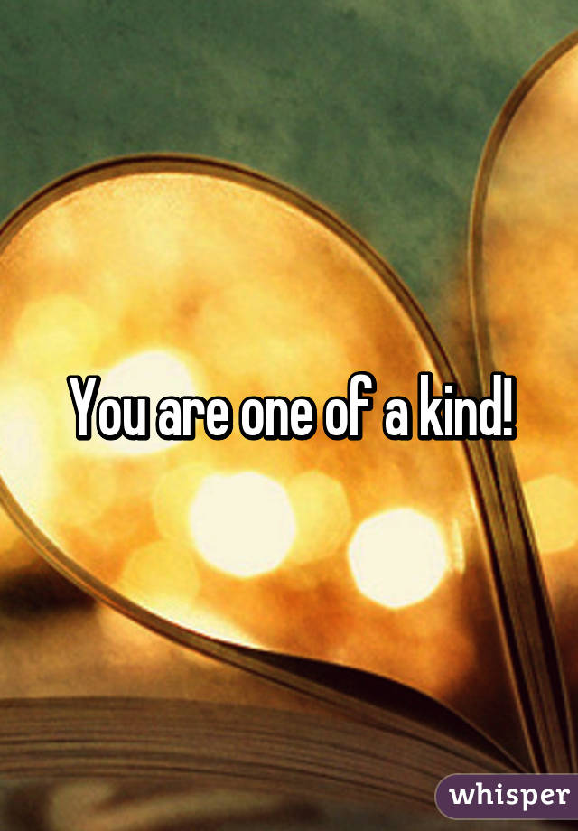 You are one of a kind!