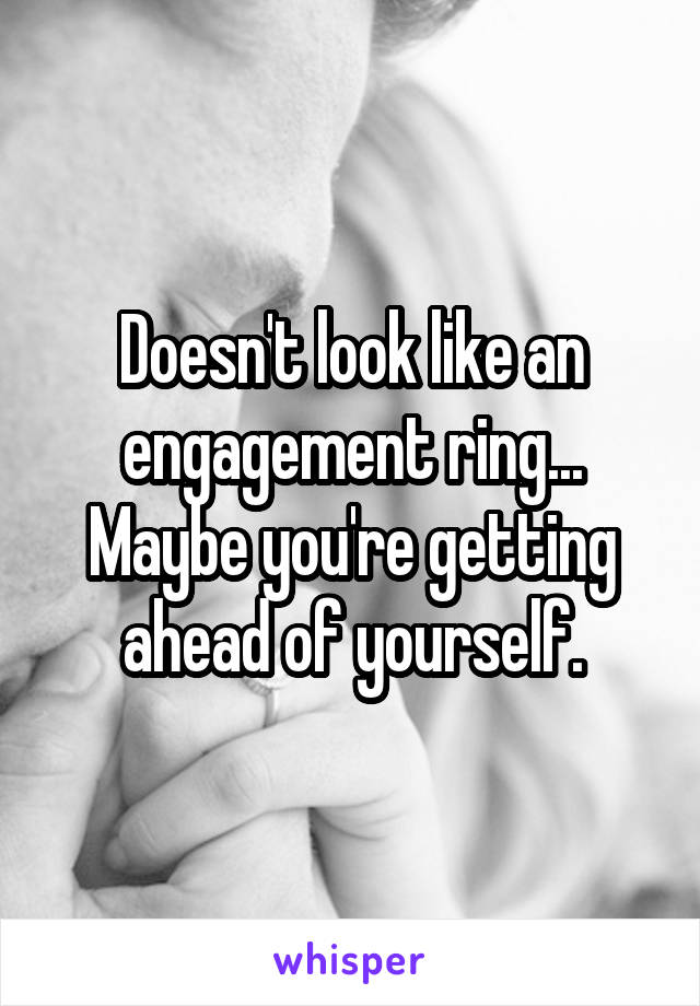 Doesn't look like an engagement ring...
Maybe you're getting ahead of yourself.