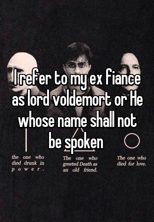 I Refer To My Ex Fiance As Lord Voldemort Or He Whose Name Shall Not Be Spoken