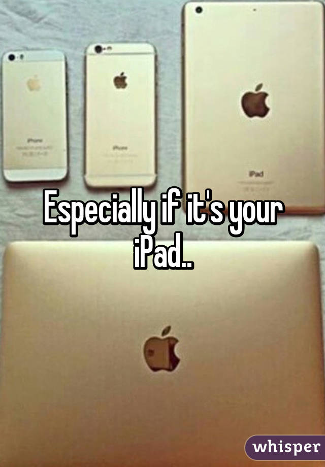 Especially if it's your iPad..