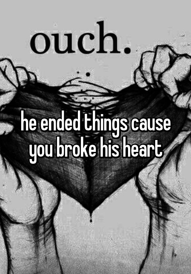 he-ended-things-cause-you-broke-his-heart