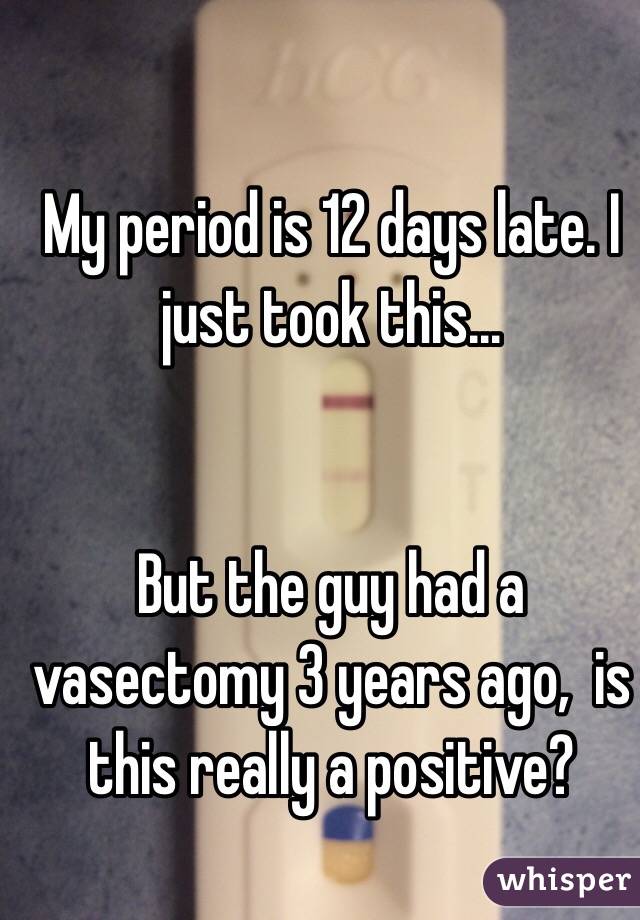My period is 12 days late. I just took this... 


But the guy had a vasectomy 3 years ago,  is this really a positive?